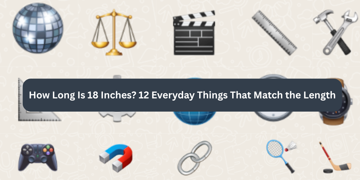 How Long Is 18 Inches? 12 Everyday Things That Match the Length
