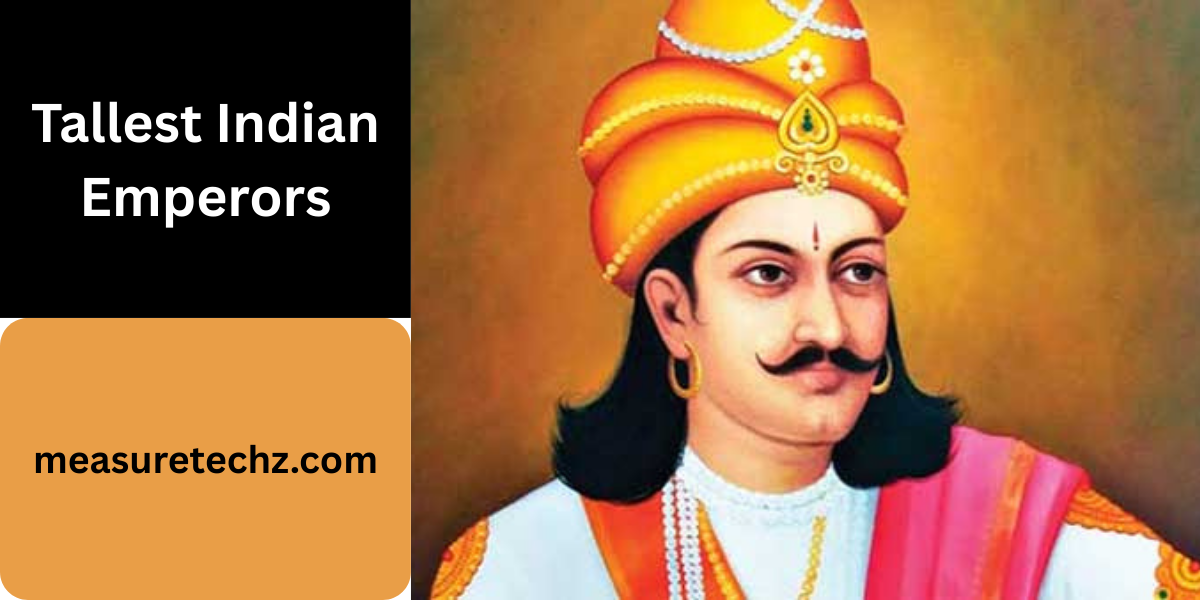 List of the 8 Tallest Indian Emperors That Ever Lived