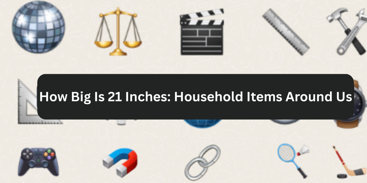 How Big Is 21 Inches: Household Items Around Us