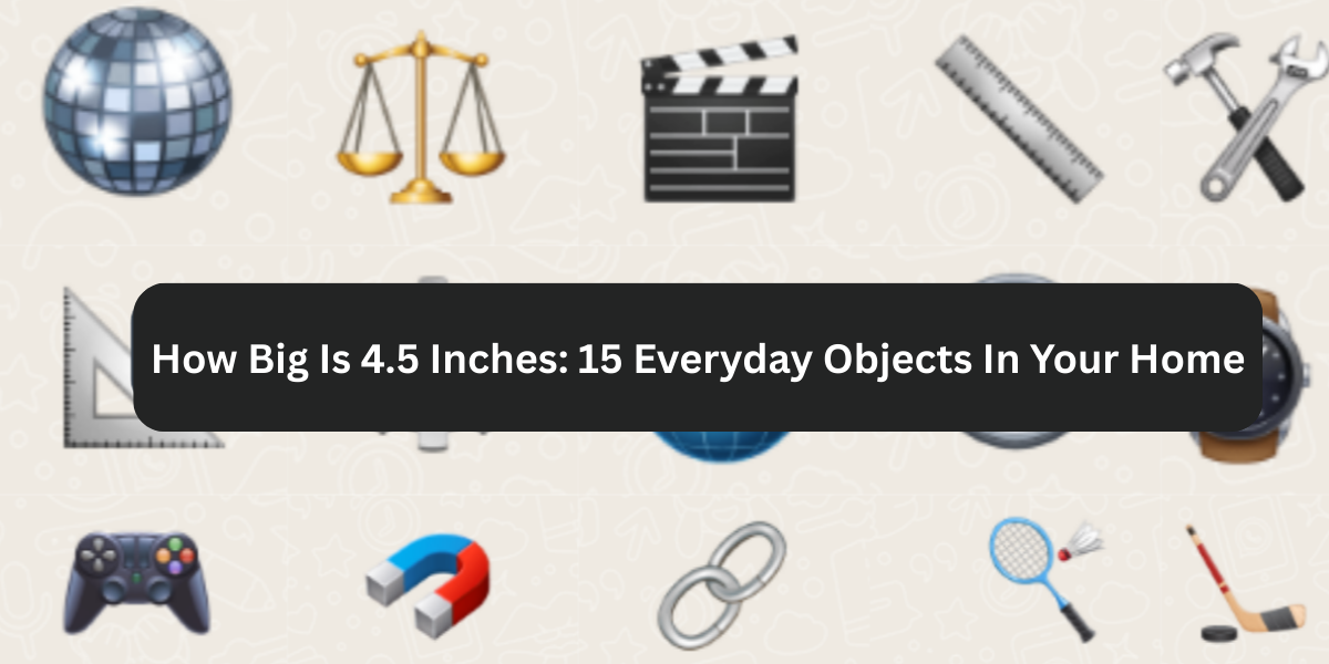 How Big Is 4.5 Inches: 15 Everyday Objects In Your Home